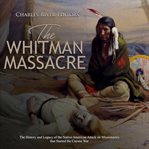 The whitman massacre: the history and legacy of the native american attack on missionaries that cover image