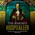 The knights hospitaller. The History and Legacy of the Medieval Catholic Military Order cover image