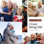 I love being old. The Last Phase of Life Can Be Made The Best cover image