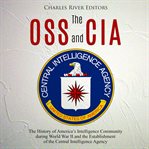 The oss and cia: the history of america's intelligence community during world war ii and the est cover image