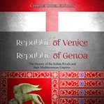 The republic of venice and republic of genoa. The History of the Italian Rivals and their Mediterranean Empires cover image