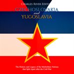 Czechoslovakia and yugoslavia. The History and Legacy of the Multiethnic Nations that Split Apart After the Cold War cover image