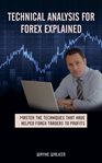 Technical analysis for forex explained. Master The Techniques That Have Helped Forex Traders To Profits cover image