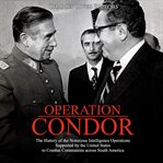 Operation condor. The History of the Notorious Intelligence Operations Supported by the United States to Combat Commun cover image