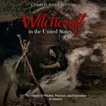 Witchcraft in the united states. The History of Witches, Practices, and Persecution in America cover image