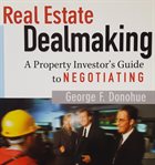 Real estate dealmaking : a property investor's guide to negotiating cover image