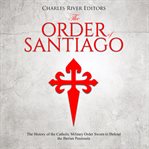 The order of santiago. The History of the Catholic Military Order Sworn to Defend the Iberian Peninsula cover image