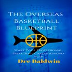 The overseas basketball blueprint. Start Your Professional Basketball Career Abroad Now cover image