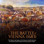 The battle of vienna (1683). The History and Legacy of the Decisive Conflict between the Ottoman Turkish Empire and Holy Roman cover image