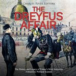 The dreyfus affair. The History and Legacy of France's Most Notorious Antisemitic Political Scandal cover image