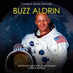 Buzz aldrin. The Life and Legacy of the Second Astronaut to Walk on the Moon cover image