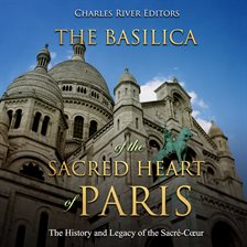 Cover image for The Basilica of the Sacréd Heart of Paris: The History and Legacy of the Sacré-Cœur