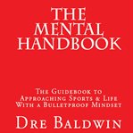 The mental handbook : the guidebook to approaching sports & life with a bulletproof mindset cover image