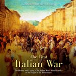 The first italian war. The History and Legacy of the Italian Wars' Initial Conflict at the Height of the Renaissance cover image