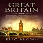 Great Britain : a concise overview of the history of Great Britain, including the English history, Irish history, Welsh history and Scottish history cover image