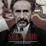 Haile selassie. The Life and Legacy of the Ethiopian Emperor Revered as the Messiah by Rastafarians cover image