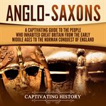 Anglo-saxons. A Captivating Guide to the People Who Inhabited Great Britain from the Early Middle Ages cover image
