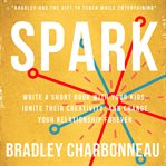 Spark. Write a Short Book with Your Kids, Ignite Their Creativity, and Change Your Relationship Forever cover image