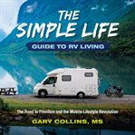 The simple life guide to rv living. The Road to Freedom and the Mobile Lifestyle Revolution cover image