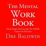 The mental workbook. The Daily Program to Transform from Who You Are into Who You Need to Be cover image