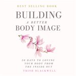 Building a better body image. 50 Days to Loving Your Body from the Inside Out cover image