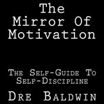 The mirror of motivation. The Self-Guide To Self-Discipline cover image
