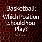 Basketball: which position should you play?. The Positions of "Positionless" Basketball and Where You'll Fit In cover image