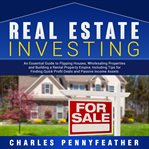Real estate investing : an essential guide to flipping houses, wholesaling properties and building a rental property empire, including tips for finding quick profit deals and passive income assets cover image