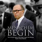 Menachem begin. The Life and Legacy of the Irgun Leader Who Became Israel's Prime Minister cover image
