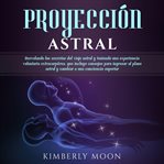Proyección astral: desvelando los secretos del viaje astral y teniendo una experiencia voluntaria cover image