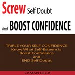 Screw self doubt and boost confidence. Know What Self-Esteem Is ,Boost Confidence and End Self Doubt cover image