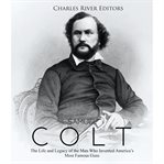 Samuel colt. The Life and Legacy of the Man Who Invented America's Most Famous Guns cover image