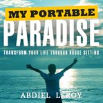 My portable paradise. Transform Your Life Through House Sitting cover image