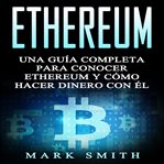 Ethereum: una guía completa para conocer ethereum y cómo hacer dinero con él cover image