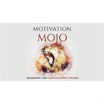 Motivation mojo - unleash your driving force within and change your life forever. A Course to Unlock the Key To Your Motivation cover image