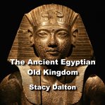 The ancient egyptian old kingdom. Exploring the Ancient Origins of The Egypts First Empire cover image