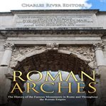 Roman arches. The History of the Famous Monuments in Rome and Throughout the Roman Empire cover image