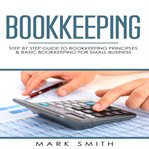 Bookkeeping : step by step guide to bookkeeping principles & basic bookkeeping for small business cover image