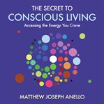 The secret to conscious living. Accessing The Energy You Crave cover image