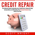 Credit repair. The Ultimate Guide to Boosting Your Credit Score, Paying off Debt, Saving Money and Managing Your Pe cover image