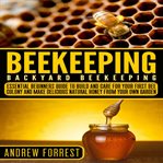 Beekeeping (backyard beekeeping) : essential beginners guide to build and care for your first bee colony and make delicious natural honey from your own garden cover image