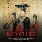 The battle of red cliffs. The History and Legacy of the Decisive Battle Fought Near the Start of Ancient China's Three Kingdom cover image
