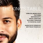 The king's table. A Biblical Monologue Featuring Mephibosheth, Son of Jonathan, Who went from Ruin to the Royal Court cover image