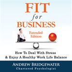 Fit for business : how to deal with stress & create a healthy work life balance cover image