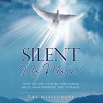 Silent no more!. How to Gain Victory Over Sexual Abuse, Abandonment, and Betrayal cover image