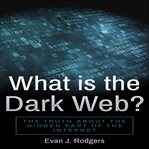 What is the Dark Web? : the truth about the hidden part of the internet cover image
