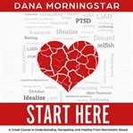 Start here : a crash course in understanding, navigating, and healing from narcissistic abuse cover image