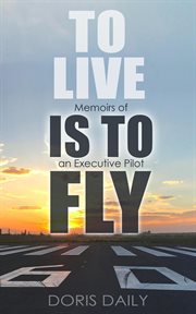 To live is to fly : memoirs of an executive pilot cover image