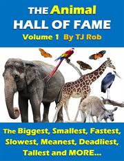 The animal hall of fame : the biggest, smallest, fastest, slowest, meanest, deadliest, tallest and more... Volume 1 cover image