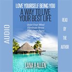 Love yourself being you: a way to live your best life. Quiet Your Mind, Eliminate Stress, Find Inner Peace cover image